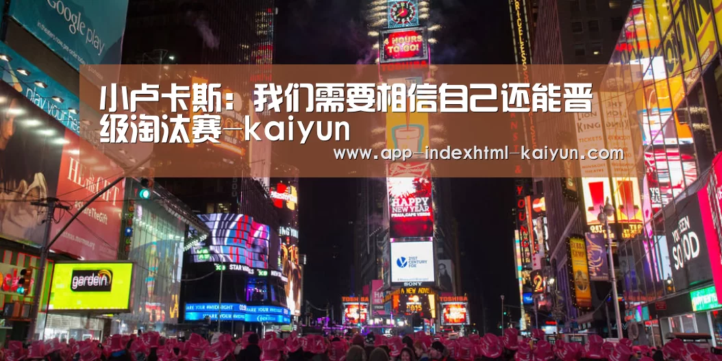小卢卡斯：我们需要相信自己还能晋级淘汰赛-kaiyun(图1)