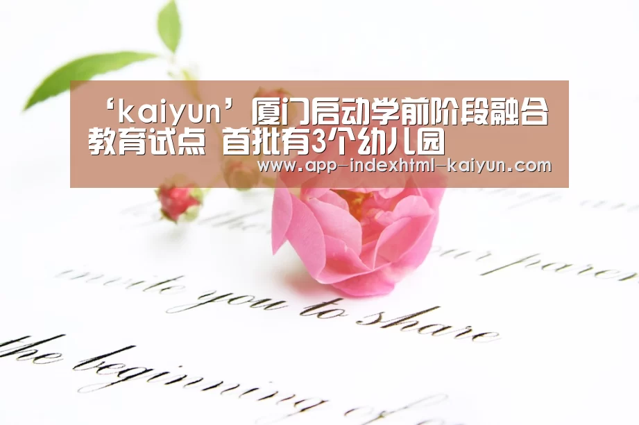 ‘kaiyun’厦门启动学前阶段融合教育试点 首批有3个幼儿园(图3)