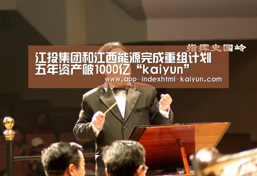 江投集团和江西能源完成重组计划五年资产破1000亿“kaiyun”