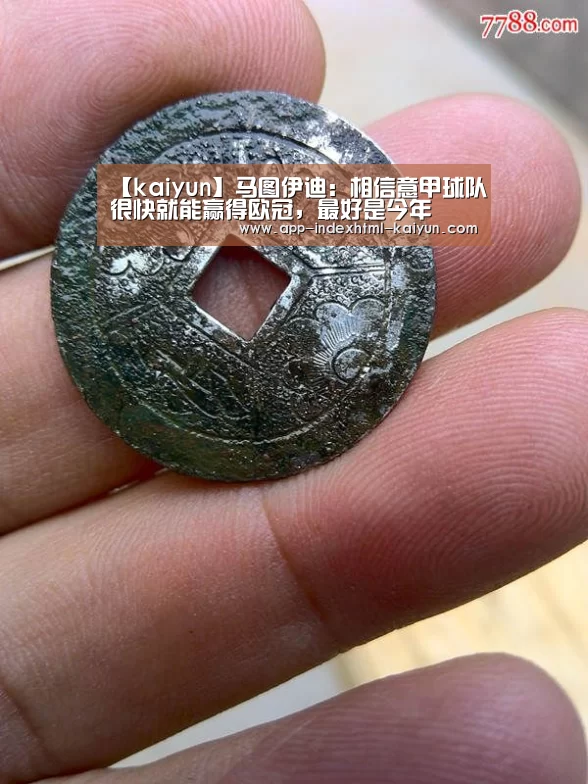 【kaiyun】马图伊迪：相信意甲球队很快就能赢得欧冠，最好是今年