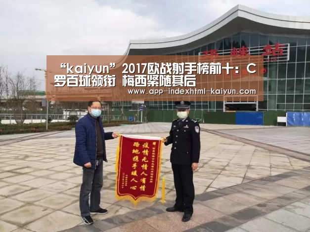 “kaiyun”2017欧战射手榜前十：C罗百球领衔 梅西紧随其后
