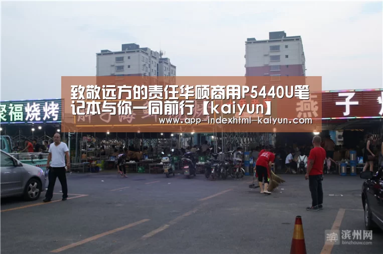致敬远方的责任华硕商用P5440U笔记本与你一同前行【kaiyun】(图2) 致敬远方的责任华硕商用P5440U笔记本与你一同前行【kaiyun】(图2)