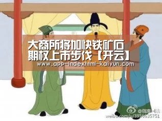 大商所将加快铁矿石期权上市步伐【开云】