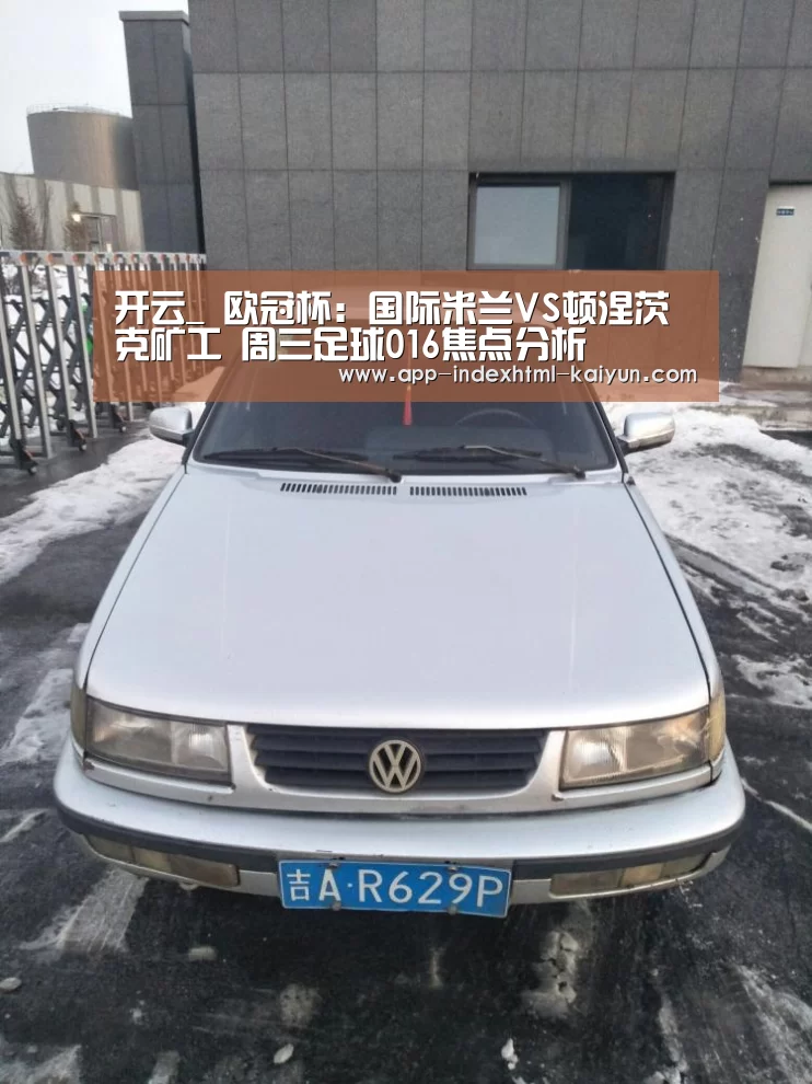 开云_
欧冠杯：国际米兰VS顿涅茨克矿工 周三足球016焦点分析